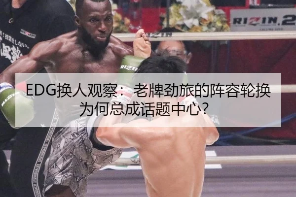 EDG换人观察：老牌劲旅的阵容轮换为何总成话题中心？