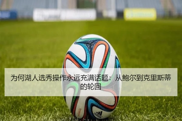 为何湖人选秀操作永远充满话题：从鲍尔到克里斯蒂的轮回